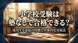小学校受験は塾なしで合格できる？成功する家庭の特徴と具体的な対策法