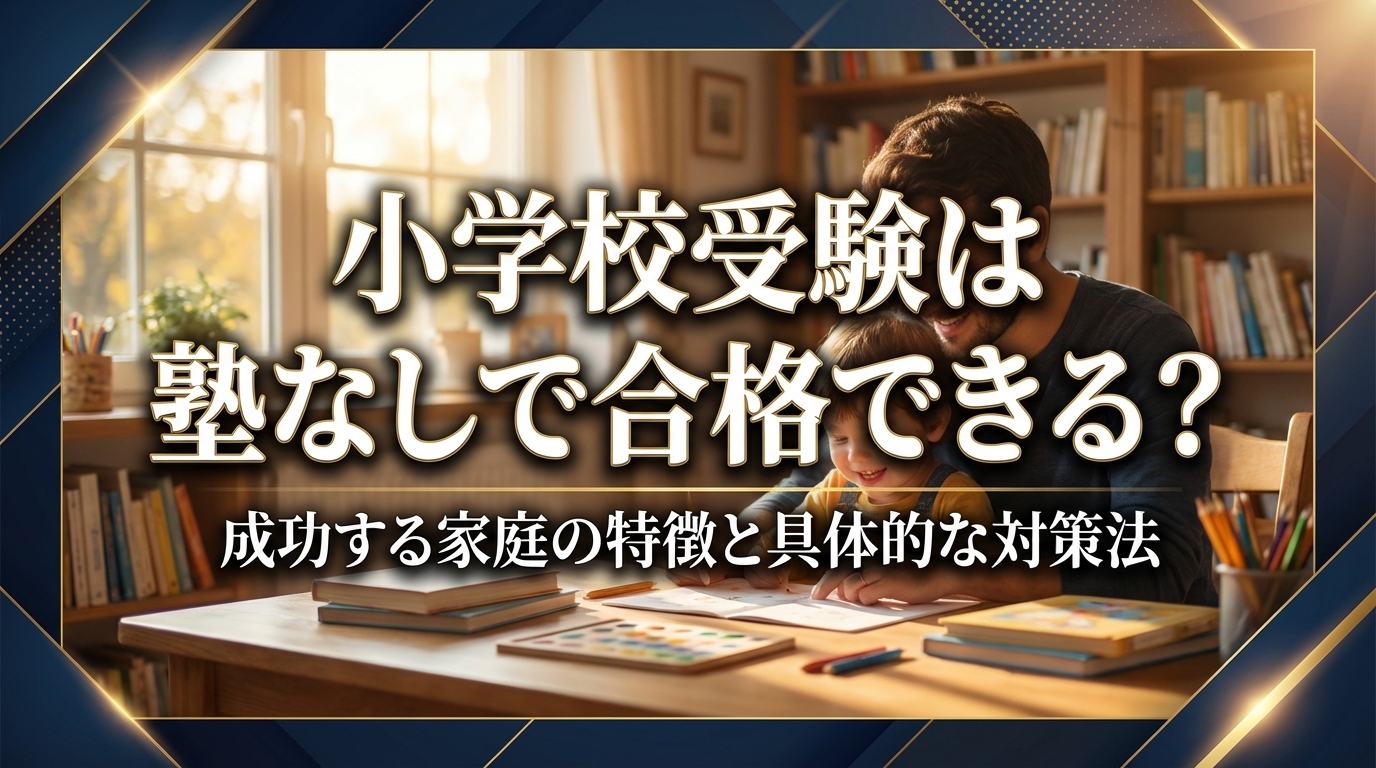 小学校受験は塾なしで合格できる?成功する家庭の特徴と具体的な対策法