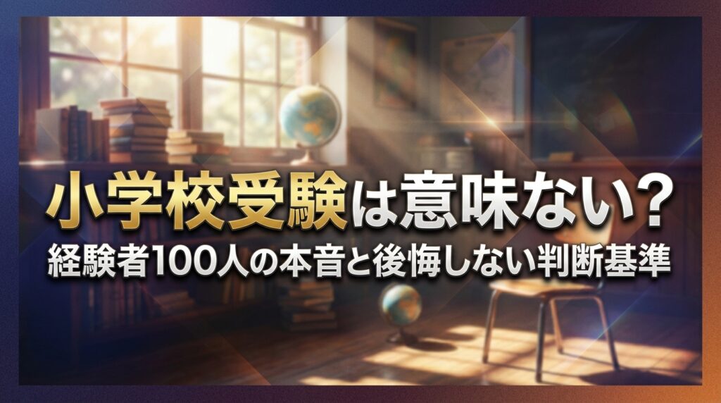 小学校受験は意味ない？経験者100人の本音と後悔しない判断基準