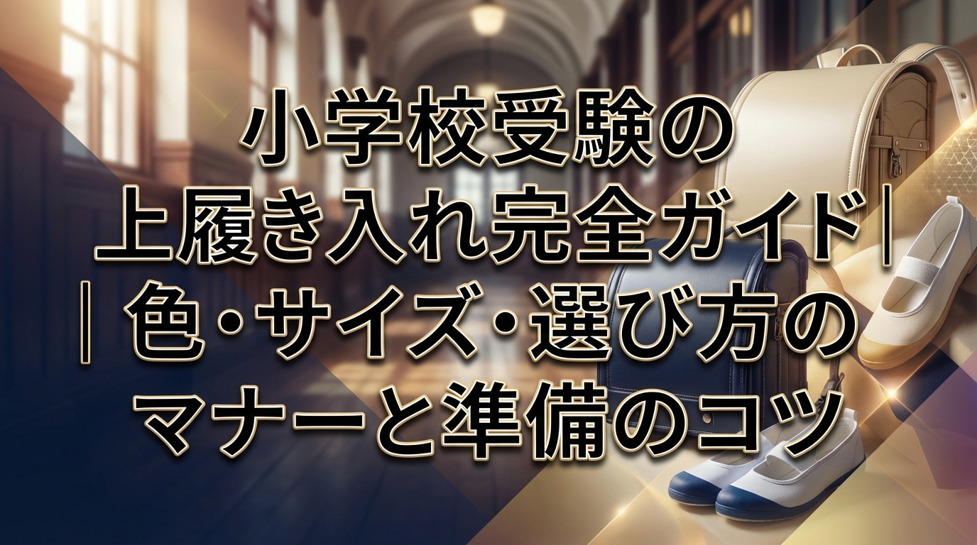 小学校受験の上履き入れ完全ガイド｜色・サイズ・選び方のマナーと準備のコツ