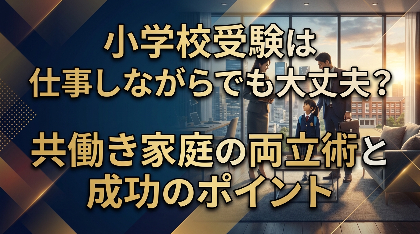 小学校受験は仕事しながらでも大丈夫?共働き家庭の両立術と成功のポイント