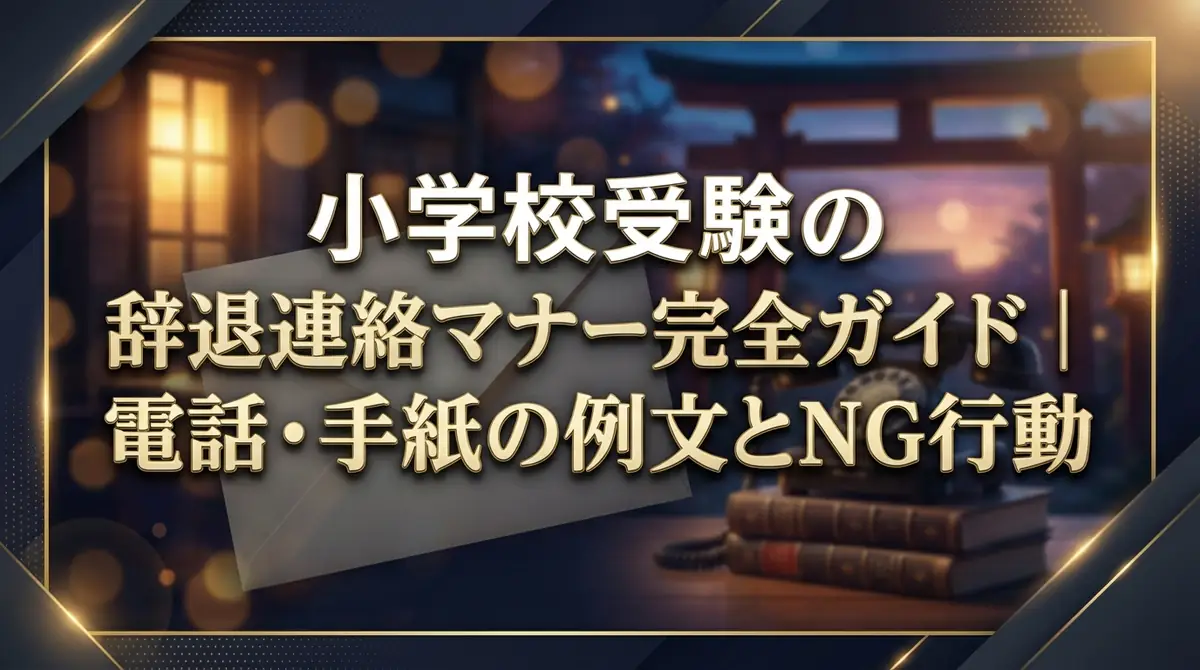 小学校受験の辞退連絡マナー完全ガイド｜電話・手紙の例文とNG行動