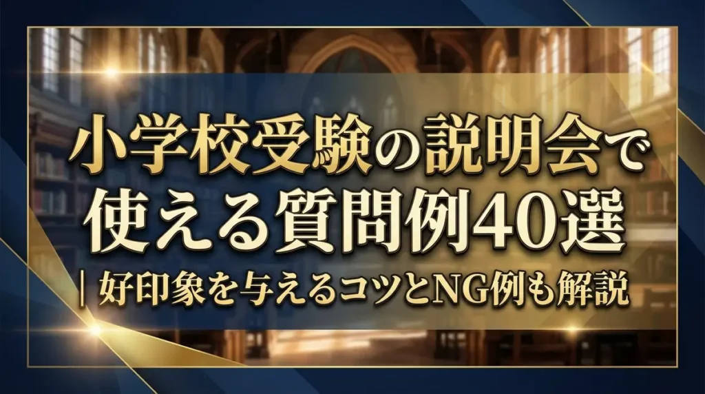 小学校受験の説明会で使える質問例40選｜好印象を与えるコツとNG例も解説