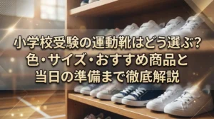 小学校受験の運動靴はどう選ぶ？色・サイズ・おすすめ商品と当日の準備まで徹底解説