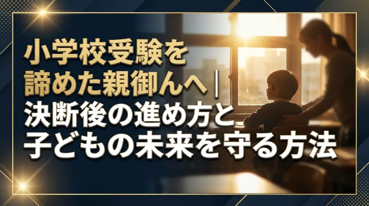 小学校受験を諦めた親御さんへ｜決断後の進め方と子どもの未来を守る方法
