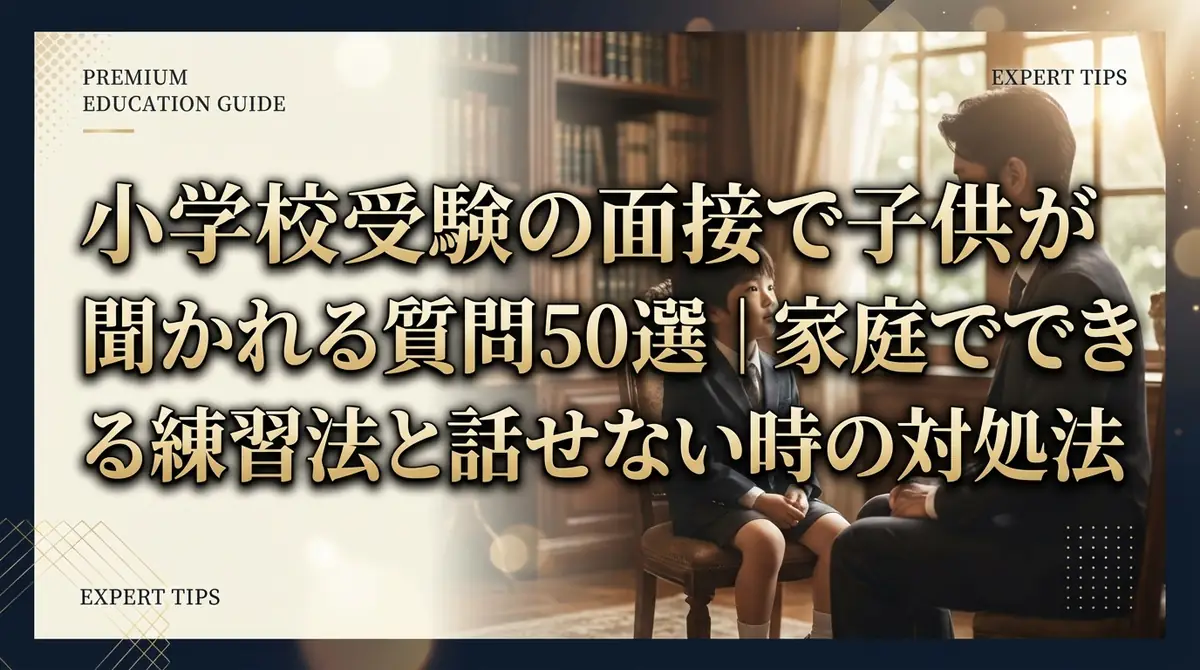 小学校受験の面接で子供が聞かれる質問50選｜家庭でできる練習法と話せない時の対処法