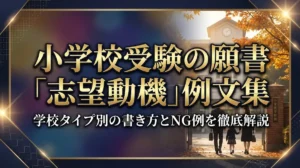 小学校受験の願書「志望動機」例文集｜学校タイプ別の書き方とNG例を徹底解説