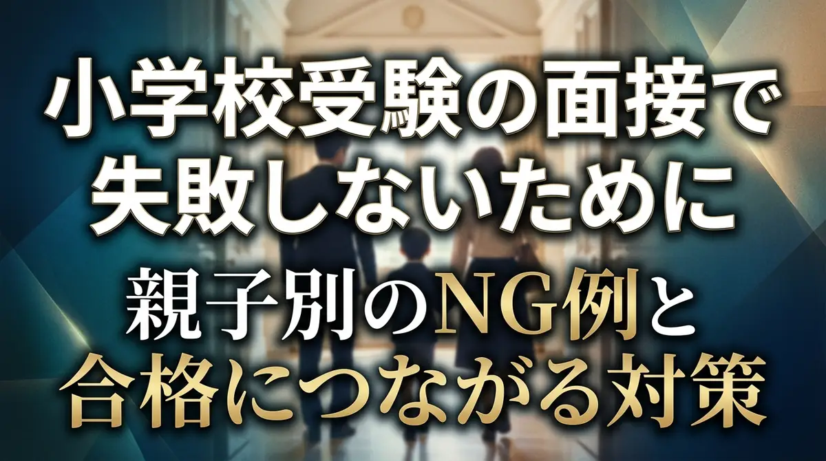小学校受験の面接で失敗しないために｜親子別のNG例と合格につながる対策
