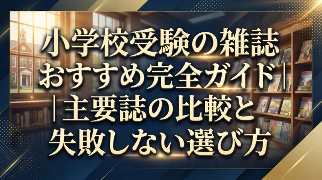 小学校受験の雑誌おすすめ完全ガイド｜主要誌の比較と失敗しない選び方
