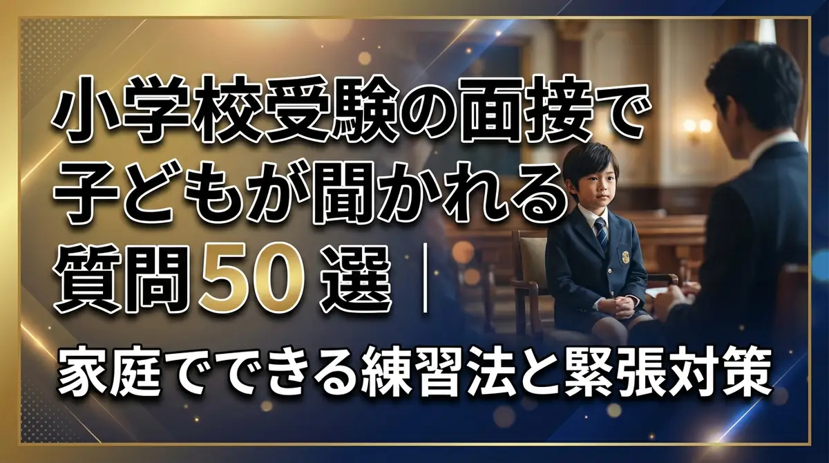 小学校受験の面接で子どもが聞かれる質問50選｜家庭でできる練習法と緊張対策