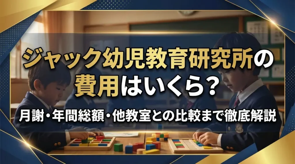 ジャック幼児教育研究所の費用はいくら？月謝・年間総額・他教室との比較まで徹底解説