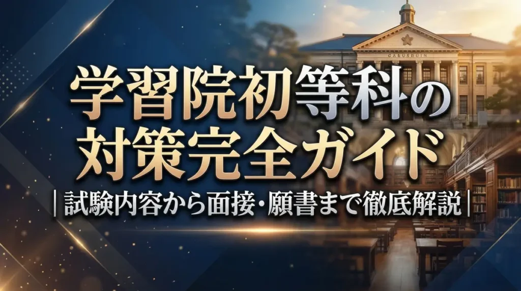 学習院初等科の対策完全ガイド｜試験内容から面接・願書まで徹底解説