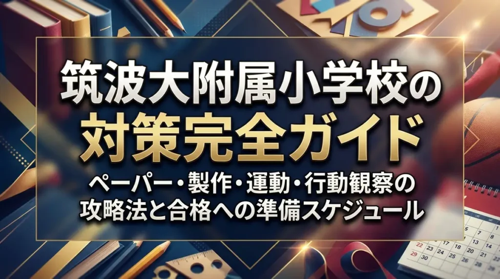 筑波大附属小学校の対策完全ガイド｜ペーパー・製作・運動・行動観察の攻略法と合格への準備スケジュール