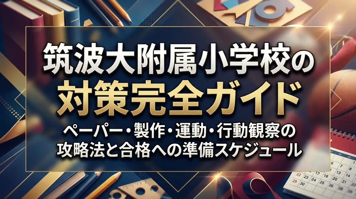 筑波大附属小学校の対策完全ガイド｜ペーパー・製作・運動・行動観察の攻略法と合格への準備スケジュール