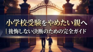 小学校受験をやめたい親へ｜後悔しない決断のための完全ガイド
